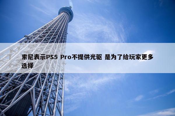 索尼表示PS5 Pro不提供光驱 是为了给玩家更多选择