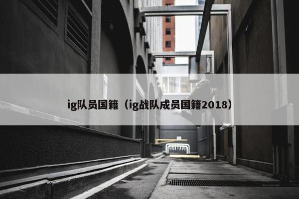 ig队员国籍（ig战队成员国籍2018）