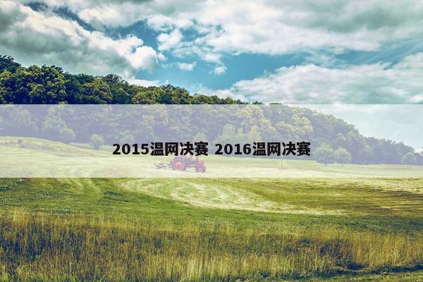 2015温网决赛 2016温网决赛