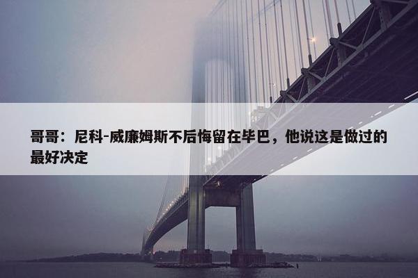 哥哥：尼科-威廉姆斯不后悔留在毕巴，他说这是做过的最好决定