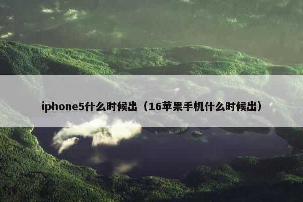 iphone5什么时候出（16苹果手机什么时候出）