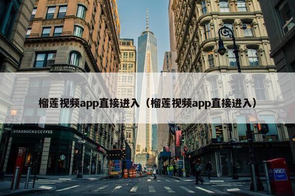 榴莲视频app直接进入（榴莲视频app直接进入）