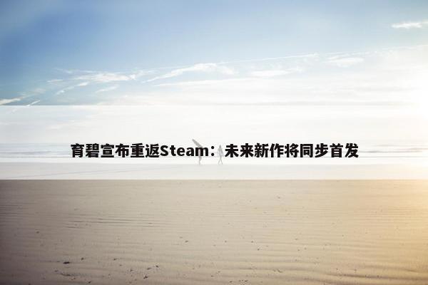 育碧宣布重返Steam：未来新作将同步首发