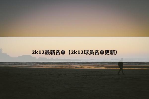 2k12最新名单（2k12球员名单更新）