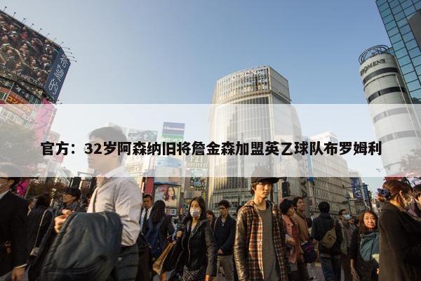 官方：32岁阿森纳旧将詹金森加盟英乙球队布罗姆利