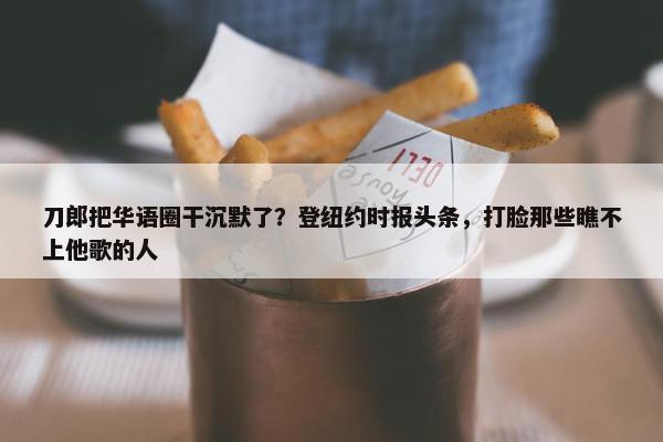 刀郎把华语圈干沉默了？登纽约时报头条，打脸那些瞧不上他歌的人