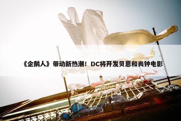 《企鹅人》带动新热潮！DC将开发贝恩和丧钟电影