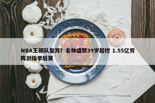 NBA王朝队复苏？名帅盛赞39岁超控 1.55亿穷阵剑指季后赛