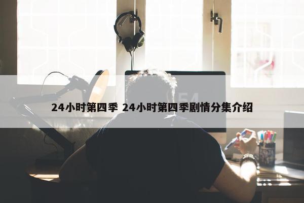 24小时第四季 24小时第四季剧情分集介绍