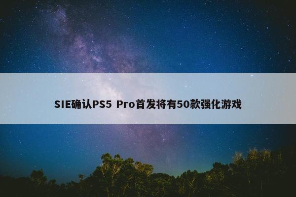 SIE确认PS5 Pro首发将有50款强化游戏