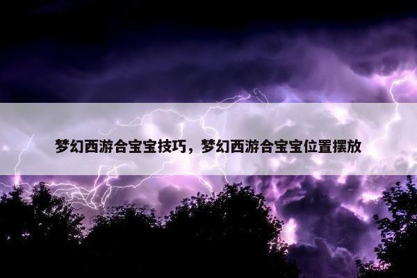 梦幻西游合宝宝技巧，梦幻西游合宝宝位置摆放