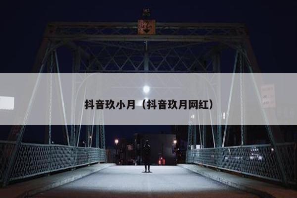 抖音玖小月（抖音玖月网红）