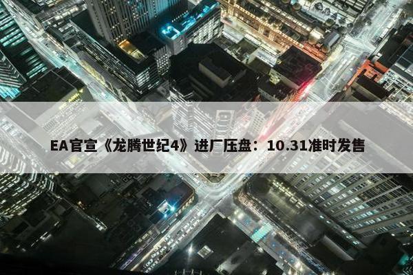 EA官宣《龙腾世纪4》进厂压盘：10.31准时发售