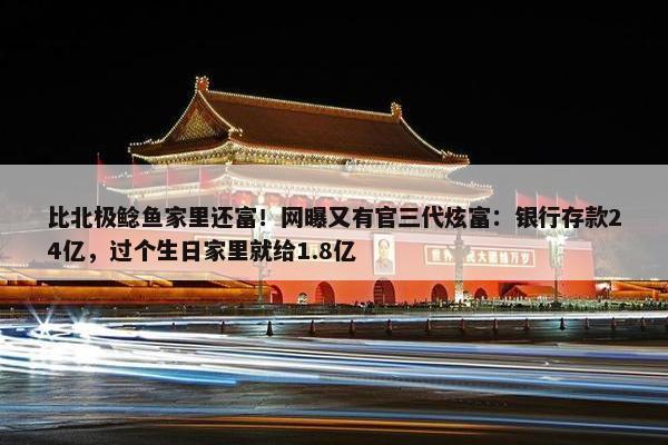 比北极鲶鱼家里还富！网曝又有官三代炫富：银行存款24亿，过个生日家里就给1.8亿