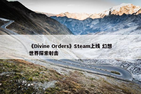 《Divine Orders》Steam上线 幻想世界探索射击