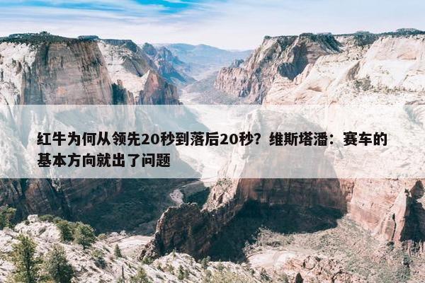 红牛为何从领先20秒到落后20秒？维斯塔潘：赛车的基本方向就出了问题