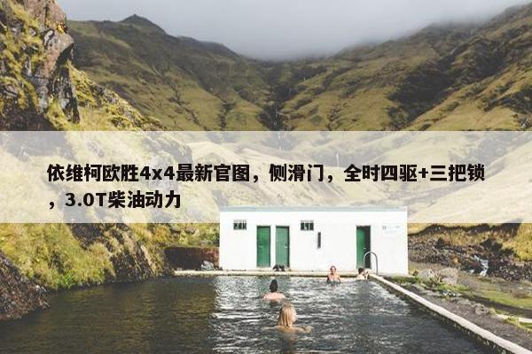 依维柯欧胜4x4最新官图，侧滑门，全时四驱+三把锁，3.0T柴油动力