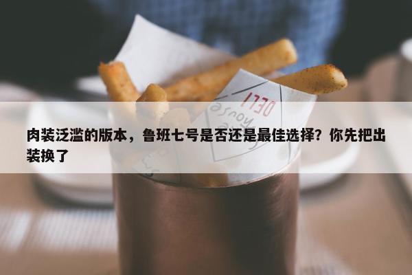 肉装泛滥的版本，鲁班七号是否还是最佳选择？你先把出装换了