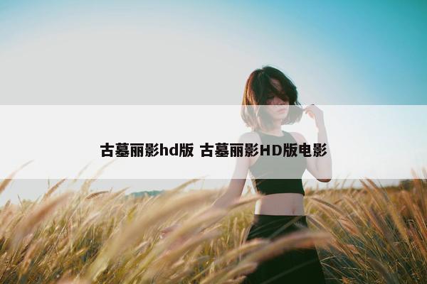 古墓丽影hd版 古墓丽影HD版电影