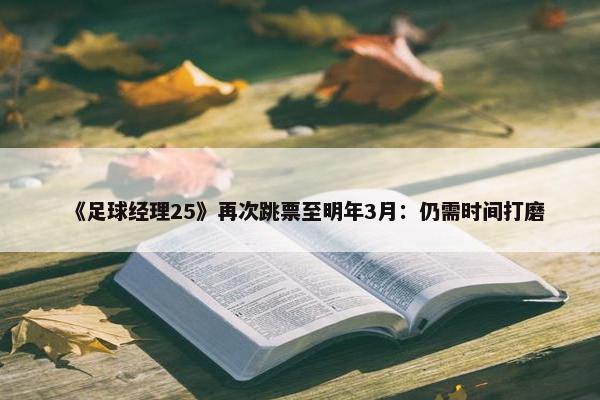 《足球经理25》再次跳票至明年3月：仍需时间打磨