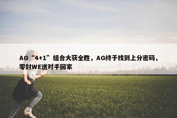 AG“4+1”组合大获全胜，AG终于找到上分密码，零封WE送对手回家