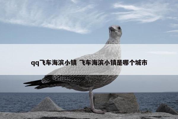 qq飞车海滨小镇 飞车海滨小镇是哪个城市