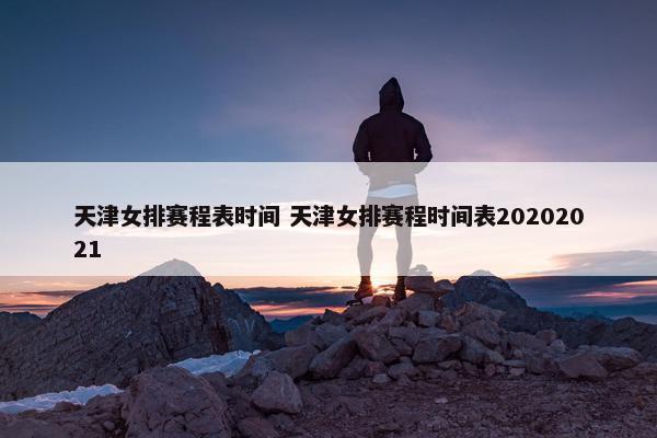 天津女排赛程表时间 天津女排赛程时间表20202021