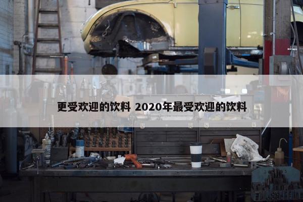 更受欢迎的饮料 2020年最受欢迎的饮料