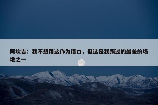 阿坎吉：我不想用这作为借口，但这是我踢过的最差的场地之一