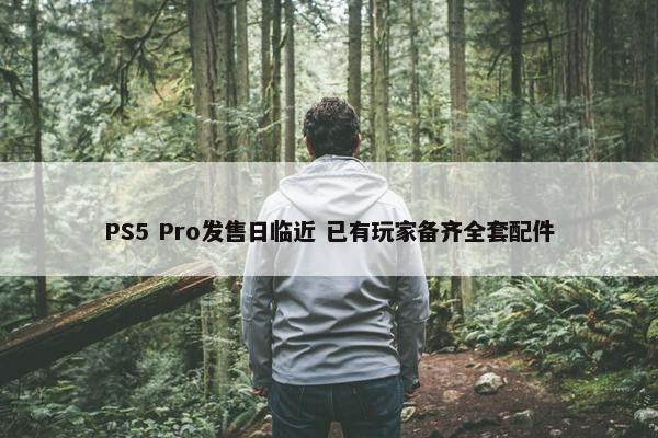 PS5 Pro发售日临近 已有玩家备齐全套配件