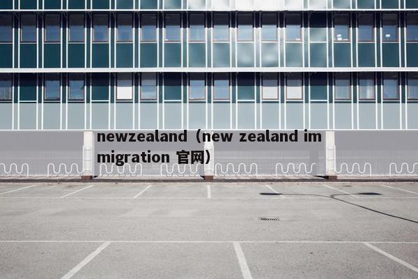 newzealand（new zealand immigration 官网）