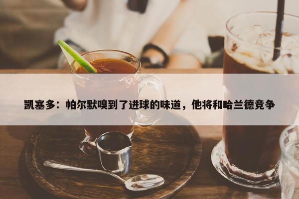 凯塞多：帕尔默嗅到了进球的味道，他将和哈兰德竞争