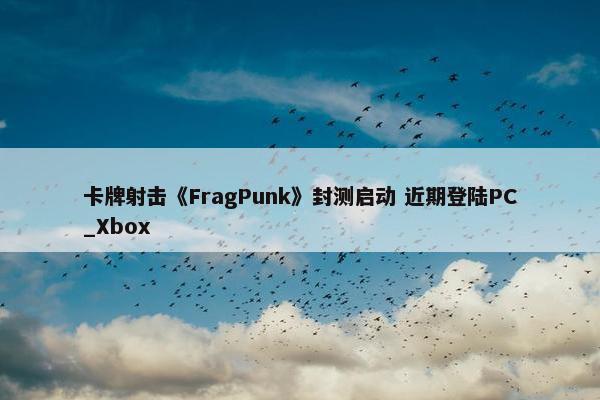 卡牌射击《FragPunk》封测启动 近期登陆PC_Xbox