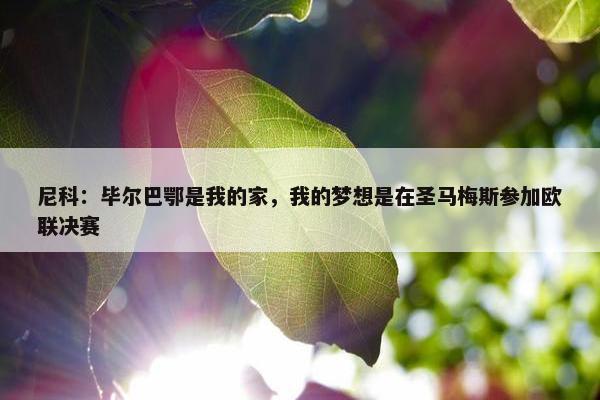 尼科：毕尔巴鄂是我的家，我的梦想是在圣马梅斯参加欧联决赛