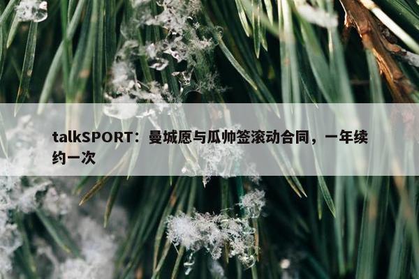 talkSPORT：曼城愿与瓜帅签滚动合同，一年续约一次