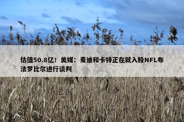 估值50.8亿！美媒：麦迪和卡特正在就入股NFL布法罗比尔进行谈判