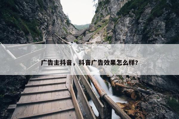 广告主抖音，抖音广告效果怎么样?