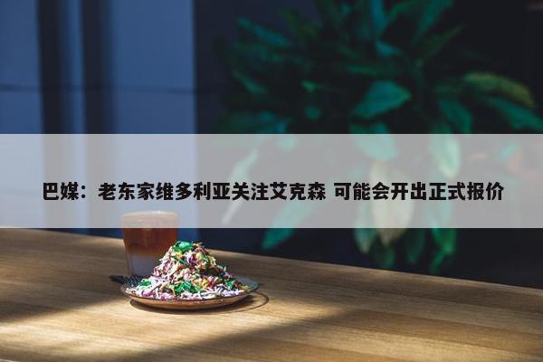 巴媒：老东家维多利亚关注艾克森 可能会开出正式报价