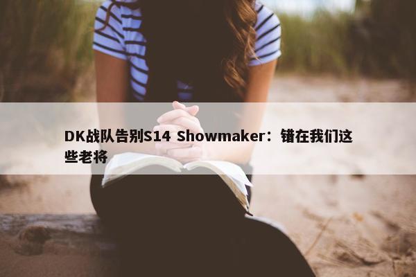 DK战队告别S14 Showmaker：错在我们这些老将