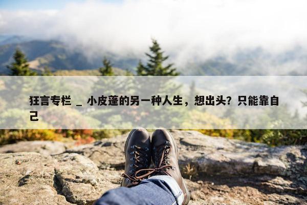 狂言专栏 _ 小皮蓬的另一种人生，想出头？只能靠自己