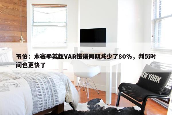 韦伯：本赛季英超VAR错误同期减少了80％，判罚时间也更快了