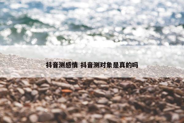 抖音测感情 抖音测对象是真的吗