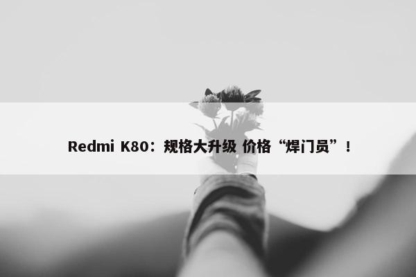 Redmi K80：规格大升级 价格“焊门员”！