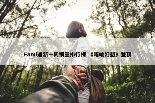 Fami通新一周销量排行榜 《暗喻幻想》登顶