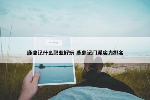 鹿鼎记什么职业好玩 鹿鼎记门派实力排名