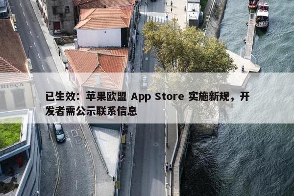 已生效：苹果欧盟 App Store 实施新规，开发者需公示联系信息