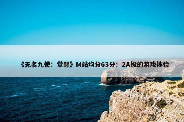 《无名九使：觉醒》M站均分63分：2A级的游戏体验