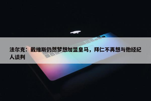 法尔克：戴维斯仍然梦想加盟皇马，拜仁不再想与他经纪人谈判