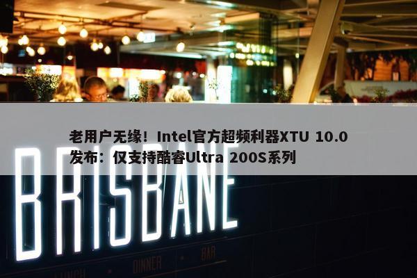 老用户无缘！Intel官方超频利器XTU 10.0发布：仅支持酷睿Ultra 200S系列