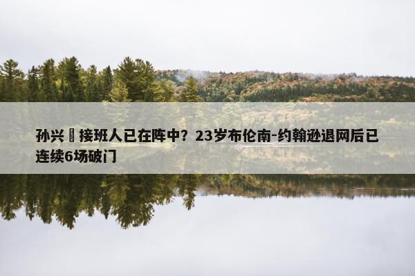 孙兴慜接班人已在阵中？23岁布伦南-约翰逊退网后已连续6场破门